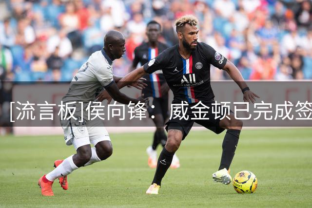 [流言板]侯向锋：威金顿已完成签约&山西接触布朗但无法接受其开价